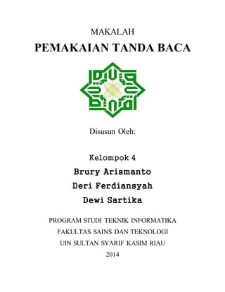 MAKALAH 
PEMAKAIAN TANDA BACA 
Disusun Oleh: 
Kelompok 4 
Brury Arismanto 
Deri Ferdiansyah 
Dewi Sartika 
PROGRAM STUDI TEKNIK INFORMATIKA 
FAKULTAS SAINS DAN TEKNOLOGI 
UIN SULTAN SYARIF KASIM RIAU 
2014 
 