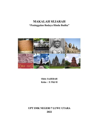 MAKALAH SEJARAH
“Peninggalan Budaya Hindu Budha”
Oleh: SAJERAH
Kelas : X TKJ II
UPT SMK NEGERI 7 LUWU UTARA
2022
 