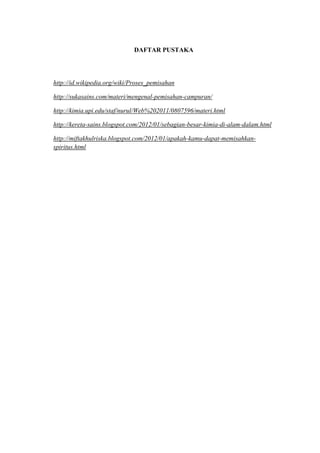 DAFTAR PUSTAKA




http://id.wikipedia.org/wiki/Proses_pemisahan

http://sukasains.com/materi/mengenal-pemisahan-campuran/

http://kimia.upi.edu/staf/nurul/Web%202011/0807596/materi.html

http://kereta-sains.blogspot.com/2012/01/sebagian-besar-kimia-di-alam-dalam.html

http://miftakhulriska.blogspot.com/2012/01/apakah-kamu-dapat-memisahkan-
spiritus.html
 