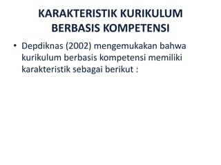 KARAKTERISTIK KURIKULUM
BERBASIS KOMPETENSI
• Depdiknas (2002) mengemukakan bahwa
kurikulum berbasis kompetensi memiliki
karakteristik sebagai berikut :
 