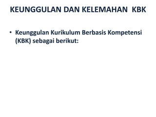 KEUNGGULAN DAN KELEMAHAN KBK
• Keunggulan Kurikulum Berbasis Kompetensi
(KBK) sebagai berikut:
 