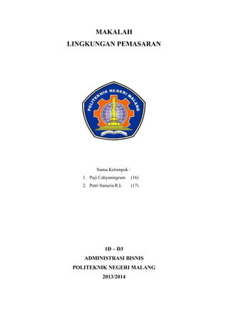 MAKALAH
LINGKUNGAN PEMASARAN
Nama Kelompok :
1. Puji Cahyaningrum (16)
2. Putri Sanuria.R.L (17)
1D – D3
ADMINISTRASI BISNIS
POLITEKNIK NEGERI MALANG
2013/2014
 