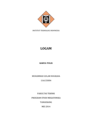 INSTITUT TEKNOLOGI INDONESIA
LOGAM
KARYA TULIS
MUHAMMAD GULAM NUGRAHA
116133004
FAKULTAS TEKNIK
PROGRAM STUDI MEKATONIKA
TANGERANG
MEI 2014
 