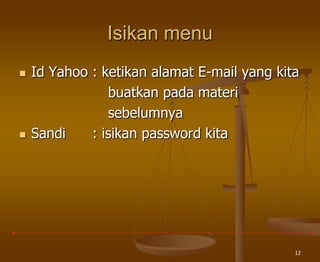 12
Isikan menu
 Id Yahoo : ketikan alamat E-mail yang kita
buatkan pada materi
sebelumnya
 Sandi : isikan password kita
 