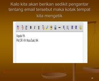19
Kalo kita akan berikan sedikit pengantar
tentang email tersebut maka kotak tempat
kita mengetik
 