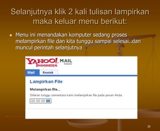 25
Selanjutnya klik 2 kali tulisan lampirkan
maka keluar menu berikut:
 Menu ini menandakan komputer sedang proses
melampirkan file dan kita tunggu sampai selesai..dan
muncul perintah selanjutnya
 