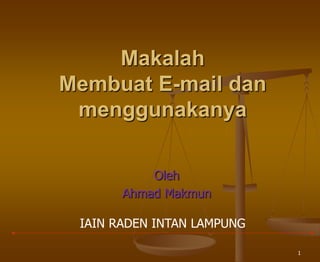 1
Makalah
Membuat E-mail dan
menggunakanya
Oleh
Ahmad Makmun
IAIN RADEN INTAN LAMPUNG
 