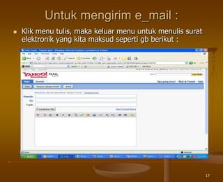 17
Untuk mengirim e_mail :
 Klik menu tulis, maka keluar menu untuk menulis surat
elektronik yang kita maksud seperti gb berikut :
 