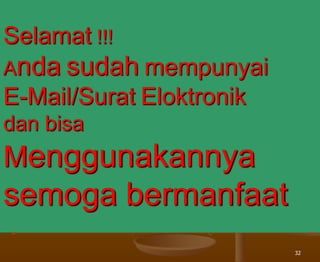 32
Selamat !!!
Anda sudah mempunyai
E-Mail/Surat Eloktronik
dan bisa
Menggunakannya
semoga bermanfaat
 