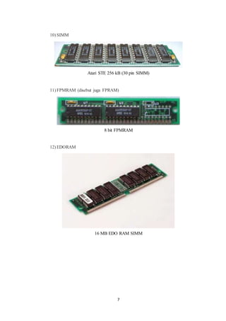 7
10) SIMM
Atari STE 256 kB (30 pin SIMM)
11) FPMRAM (disebut juga FPRAM)
8 bit FPMRAM
12) EDORAM
16 MB EDO RAM SIMM
 