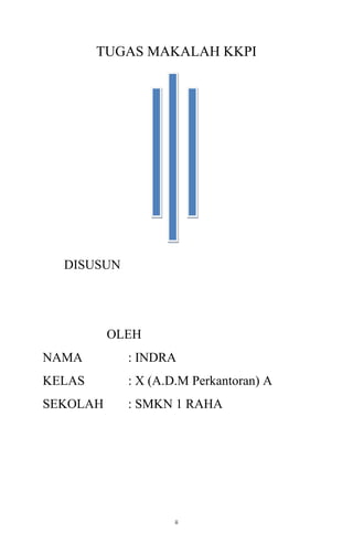 TUGAS MAKALAH KKPI

DISUSUN

OLEH
NAMA

: INDRA

KELAS

: X (A.D.M Perkantoran) A

SEKOLAH

: SMKN 1 RAHA

ii

 