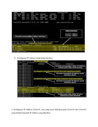 b. Konfigurasi IP Address untuk kedua Interface

2. Konfigurasi IP Address Client-01, cara yang sama dilakukan pada Client-02 dan Client-03,
yang berbeda hanyalah IP Address yang diberikan.

 
