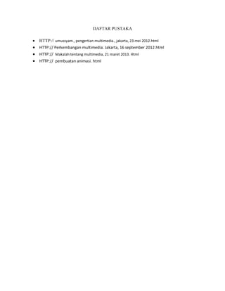 DAFTAR PUSTAKA
 HTTP:// umussyam., pengertian multimedia., jakarta, 23 mei 2012.html
 HTTP:// Perkembangan multimedia. Jakarta, 16 september 2012.html
 HTTP:// Makalah tentang multimedia, 21 maret 2013. Html
 HTTP:// pembuatan animasi. html
 