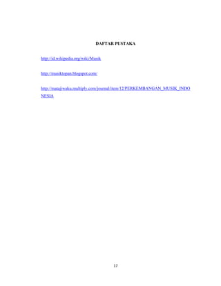 DAFTAR PUSTAKA


http://id.wikipedia.org/wiki/Musik


http://musiktopan.blogspot.com/


http://matajiwaku.multiply.com/journal/item/12/PERKEMBANGAN_MUSIK_INDO
NESIA




                                     17
 
