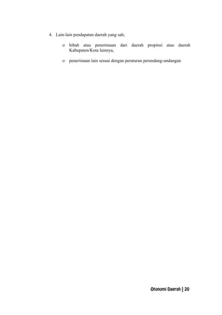 4. Lain-lain pendapatan daerah yang sah;
o hibah atau penerimaan dari daerah propinsi atau daerah
Kabupaten/Kota lainnya,
o penerimaan lain sesuai dengan peraturan perundang-undangan
Otonomi Daerah | 20
 