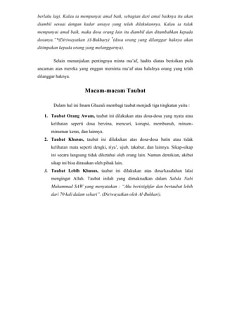 Taubat Khusus, taubat ini dilakukan atas dosa-dosa batin atau tidak kelihatan mata seperti dengki, riya’, ujub, takabur, dan lainnya. Sikap-sikap ini secara langsung tidak diketahui oleh orang lain. Namun demikian, akibat sikap ini bisa dirasakan oleh pihak lain.