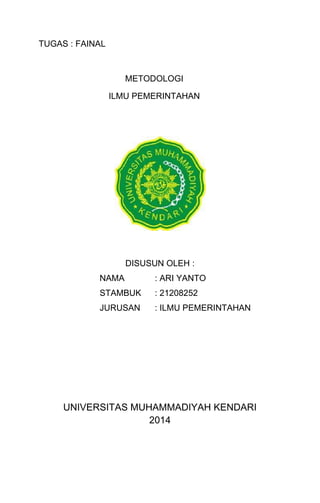 TUGAS : FAINAL
METODOLOGI
ILMU PEMERINTAHAN
DISUSUN OLEH :
NAMA : ARI YANTO
STAMBUK : 21208252
JURUSAN : ILMU PEMERINTAHAN
UNIVERSITAS MUHAMMADIYAH KENDARI
2014
 