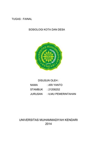 TUGAS : FAINAL
SOSIOLOGI KOTA DAN DESA
DISUSUN OLEH :
NAMA : ARI YANTO
STAMBUK : 21208252
JURUSAN : ILMU PEMERINTAHAN
UNIVERSITAS MUHAMMADIYAH KENDARI
2014
 