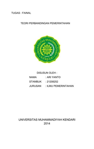 TUGAS : FAINAL
TEORI PERBANDINGAN PEMERINTAHAN
DISUSUN OLEH :
NAMA : ARI YANTO
STAMBUK : 21208252
JURUSAN : ILMU PEMERINTAHAN
UNIVERSITAS MUHAMMADIYAH KENDARI
2014
 