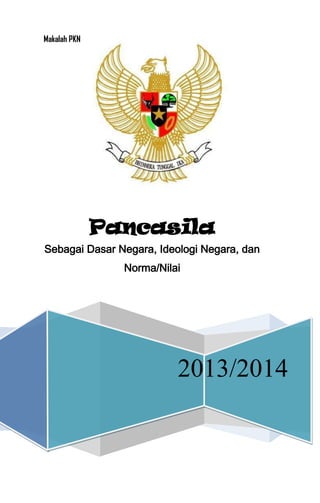 Makalah PKN

Pancasila
Sebagai Dasar Negara, Ideologi Negara, dan
Norma/Nilai

2013/2014

 