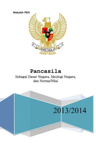 Makalah PKN 
Pancasila 
Sebagai Dasar Negara, Ideologi Negara, 
dan Norma/Nilai 
2013/2014 
 