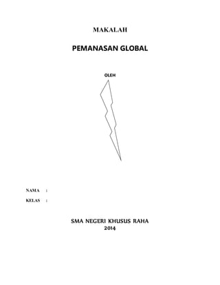 MAKALAH 
PEMANASAN GLOBAL 
OLEH 
NAMA : 
KELAS : 
SMA NEGERI KHUSUS RAHA 
2014 
 