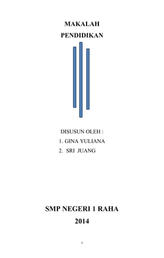 ii
MAKALAH
PENDIDIKAN
DISUSUN OLEH :
1. GINA YULIANA
2. SRI JUANG
SMP NEGERI 1 RAHA
2014
 