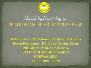 Mata Kuliah : Pendalaman Al Quran & Hadits
Dosen Pengampu : DR. Abdul Kosim, M.Ag.
PROGRAM PASCA SARJANA,
STAI DR. KHEZ MUTTAQIEN
PURWAKARTA
Tahun 2021 - 2022
 
