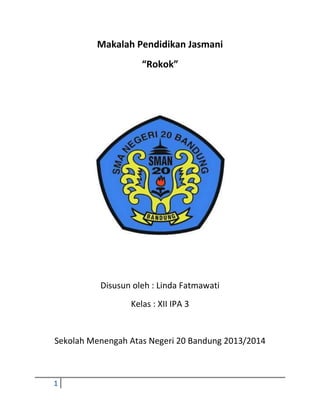 Makalah Pendidikan Jasmani
“Rokok”

Disusun oleh : Linda Fatmawati
Kelas : XII IPA 3

Sekolah Menengah Atas Negeri 20 Bandung 2013/2014

1

 