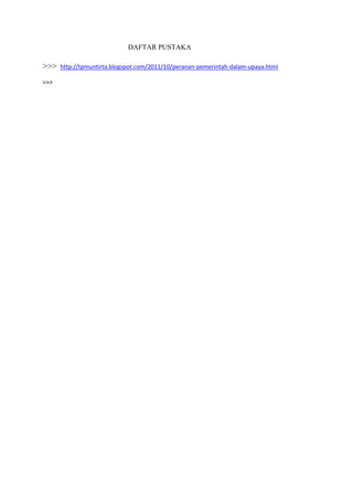 DAFTAR PUSTAKA
>>> http://tpmuntirta.blogspot.com/2011/10/peranan-pemerintah-dalam-upaya.html
>>>
 
