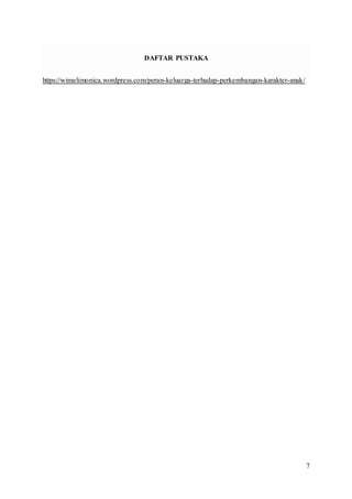 7
DAFTAR PUSTAKA
https://wimelimonica.wordpress.com/peran-keluarga-terhadap-perkembangan-karakter-anak/
 