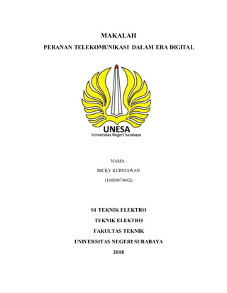 MAKALAH
PERANAN TELEKOMUNIKASI DALAM ERA DIGITAL
NAMA :
DICKY KURNIAWAN
(16050874042)
S1 TEKNIK ELEKTRO
TEKNIK ELEKTRO
FAKULTAS TEKNIK
UNIVERSITAS NEGERI SURABAYA
2018
 