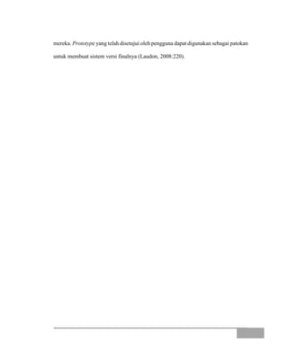 mereka. Prototype yang telah disetujui oleh pengguna dapat digunakan sebagai patokan
untuk membuat sistem versi finalnya (Laudon, 2008:220).
 