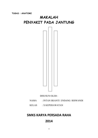 ii
TUGAS : ANATOMI
MAKALAH
PENYAKIT PADA JANTUNG
DISUSUN OLEH :
NAMA : INTAN IRIANTI ENDANG RISWANDI
KELAS : X KEPERAWATAN
SMKS KARYA PERSADA RAHA
2014
 