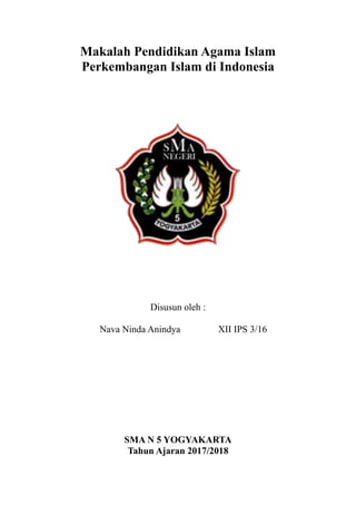 Makalah Pendidikan Agama Islam
Perkembangan Islam di Indonesia
Disusun oleh :
Nava Ninda Anindya XII IPS 3/16
SMA N 5 YOGYAKARTA
Tahun Ajaran 2017/2018
 