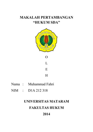 MAKALAH PERTAMBANGAN
“HUKUM SDA”
O
L
E
H
Nama : Muhammad Fahri
NIM : D1A 212 318
UNIVERSITAS MATARAM
FAKULTAS HUKUM
2014
 