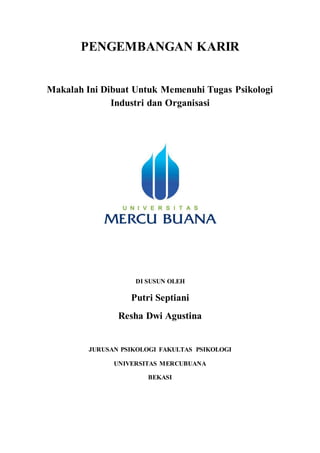 PENGEMBANGAN KARIR
Makalah Ini Dibuat Untuk Memenuhi Tugas Psikologi
Industri dan Organisasi
DI SUSUN OLEH
Putri Septiani
Resha Dwi Agustina
JURUSAN PSIKOLOGI FAKULTAS PSIKOLOGI
UNIVERSITAS MERCUBUANA
BEKASI
 