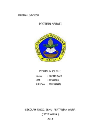 MAKALAH INDIVIDU
PROTEIN NABATI
DISUSUN OLEH :
NAMA : SAFRIN SAID
NIM : 91301005
JURUSAN : PERIKANAN
SEKOLAH TINGGI ILMU PERTANIAN WUNA
( STIP WUNA )
2014
 