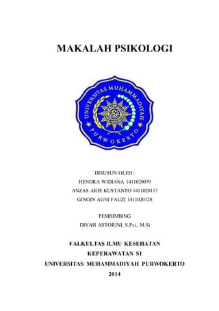 MAKALAH PSIKOLOGI 
DISUSUN OLEH : 
HENDRA WIDIANA 1411020079 
ANZAS ARIE KUSTANTO 1411020117 
GINGIN AGNI FAUZI 1411020128 
PEMBIMBING 
DIYAH ASTORINI, S.Psi., M.Si 
FALKULTAS ILMU KESEHATAN 
KEPERAWATAN S1 
UNIVERSITAS MUHAMMADIYAH PURWOKERTO 
2014 
i 
 