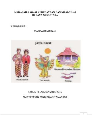 i
MAKALAH RAGAM KEBUDAYAAN DAN NILAI-NILAI
BUDAYA NUSANTARA
Disusun oleh :
MARISA RAMADANI
TAHUN PELAJARAN 2014/2015
SMP YAYASAN PENDIDIKAN 17 NAGREG
 