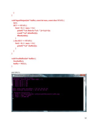 12
}
}
void InputOutput(int* buffer, const int max, const char STAT) {
int i;
if('i' == STAT) {
for(i = 0; i < max; ++i) {
printf("%d. Data ke-%d : ",(i+1),(i+1));
scanf("%d",&buffer[i]);
fflush(stdin);
}
} else if('o' == STAT) {
for(i = 0; i < max; ++i) {
printf("%d ",buffer[i]);
}
}
}
void FreeBuffer(int* buffer) {
free(buffer);
buffer = NULL;
}
OUTPUT:
 