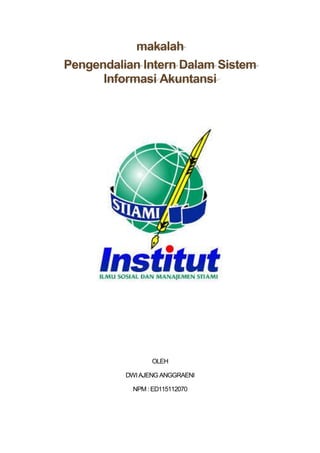 makalah
Pengendalian Intern Dalam Sistem
Informasi Akuntansi
OLEH
DWIAJENG ANGGRAENI
NPM : ED115112070
 