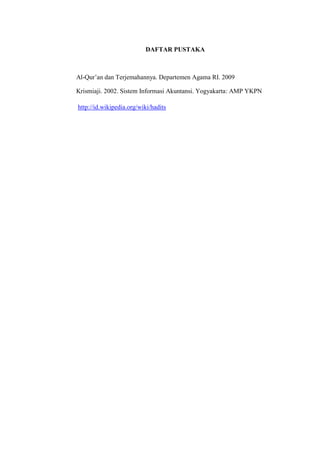 DAFTAR PUSTAKA

Al-Qur’an dan Terjemahannya. Departemen Agama RI. 2009
Krismiaji. 2002. Sistem Informasi Akuntansi. Yogyakarta: AMP YKPN
http://id.wikipedia.org/wiki/hadits

 