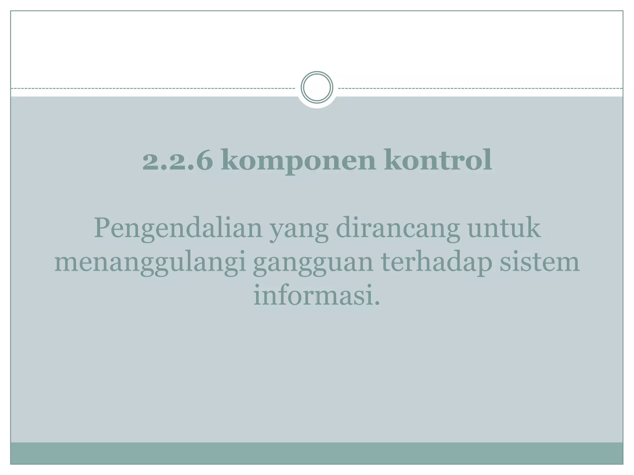 2.2.6 komponen kontrol
Pengendalian yang dirancang untuk
menanggulangi gangguan terhadap sistem
informasi.
 