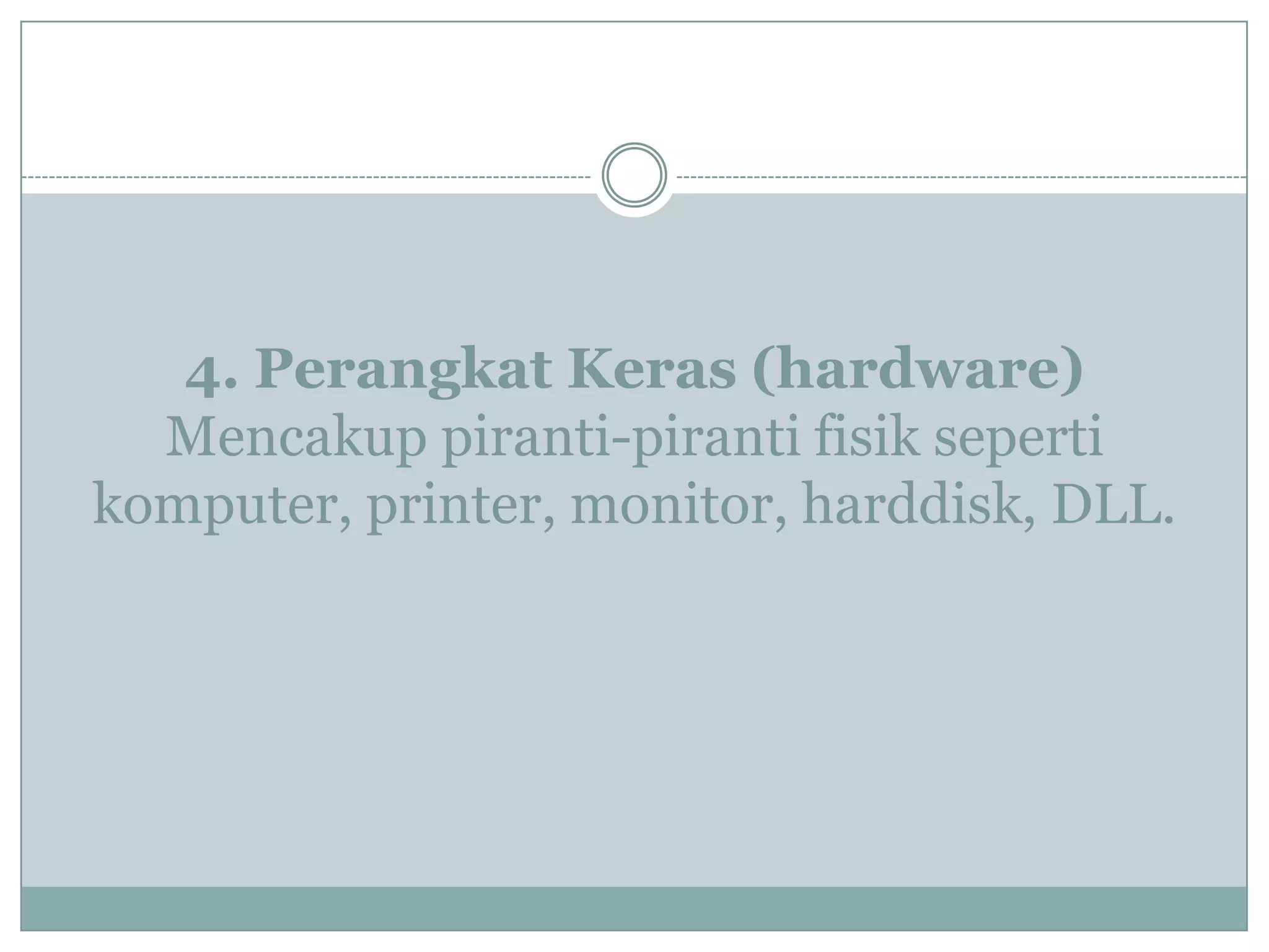 4. Perangkat Keras (hardware)
Mencakup piranti-piranti fisik seperti
komputer, printer, monitor, harddisk, DLL.
 