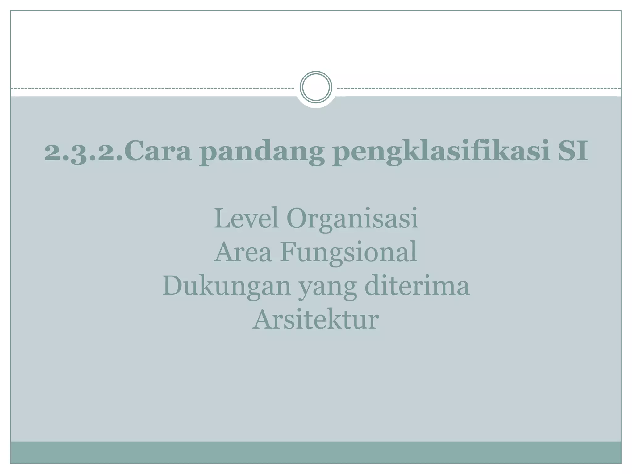 2.3.2.Cara pandang pengklasifikasi SI
Level Organisasi
Area Fungsional
Dukungan yang diterima
Arsitektur
 