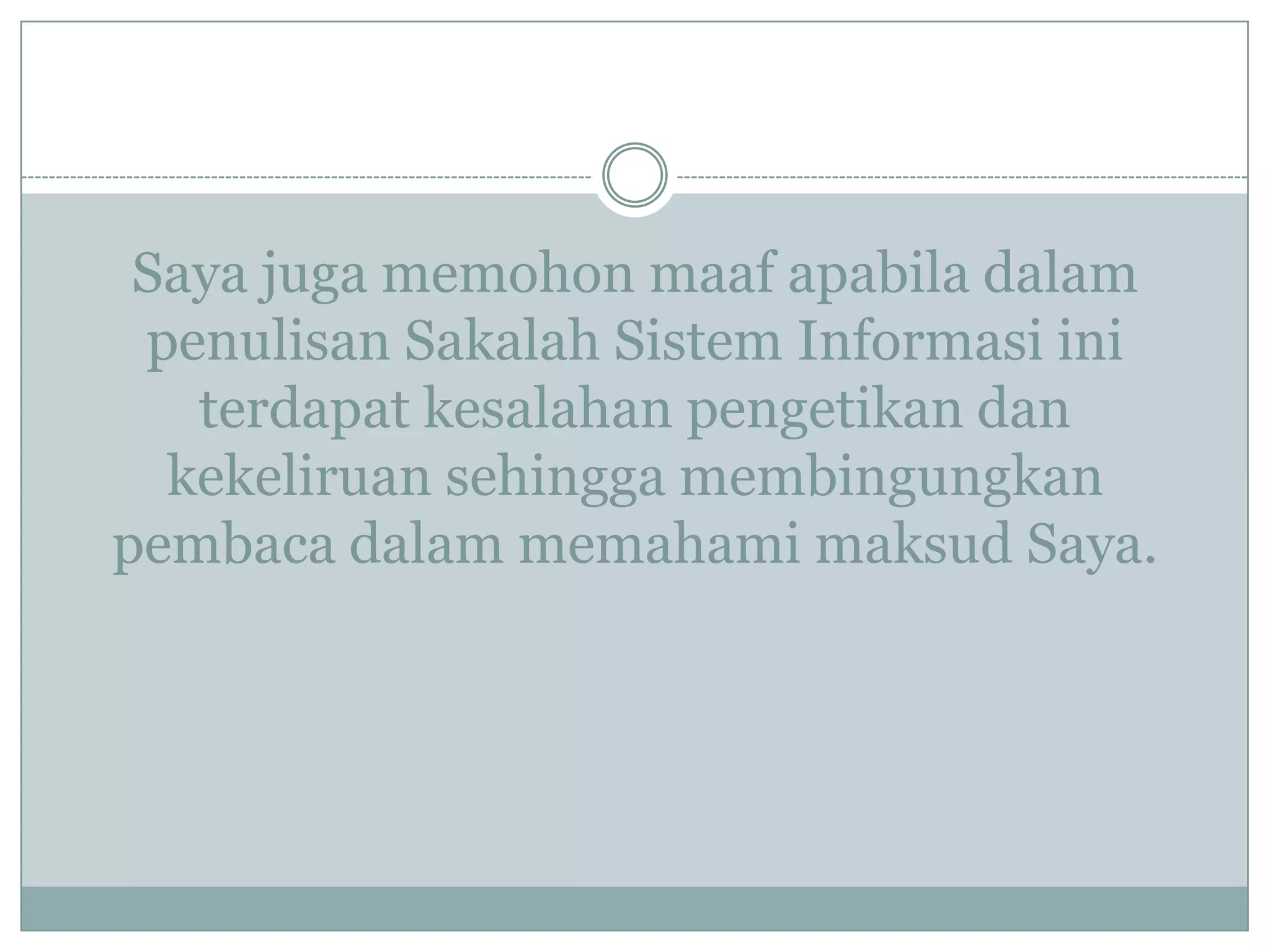 Saya juga memohon maaf apabila dalam
penulisan Sakalah Sistem Informasi ini
terdapat kesalahan pengetikan dan
kekeliruan sehingga membingungkan
pembaca dalam memahami maksud Saya.
 