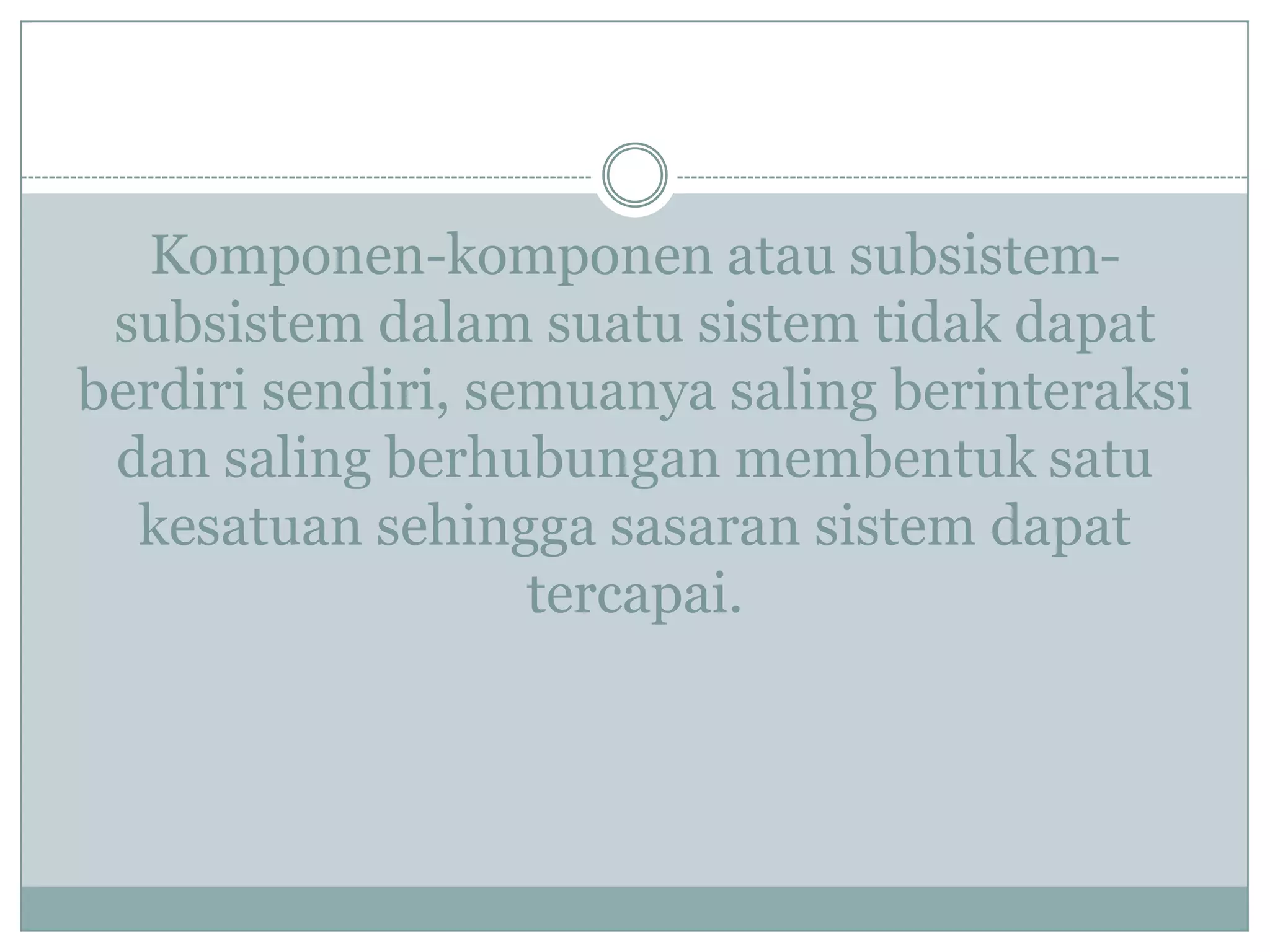 Komponen-komponen atau subsistem-
subsistem dalam suatu sistem tidak dapat
berdiri sendiri, semuanya saling berinteraksi
dan saling berhubungan membentuk satu
kesatuan sehingga sasaran sistem dapat
tercapai.
 