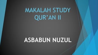 MAKALAH STUDY
QUR’AN II
ASBABUN NUZUL
 