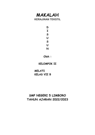 MAKALAH
KERAJINAN TEKSTIL
D
I
S
U
S
U
N
Oleh :
KELOMPOK II
MELATI
KELAS VII B
SMP NEGERI 5 LIMBORO
TAHUN AJARAN 2022/2023
 